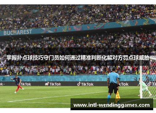 掌握扑点球技巧守门员如何通过精准判断化解对方罚点球威胁