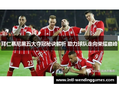 拜仁慕尼黑五大夺冠秘诀解析 助力球队走向荣耀巅峰