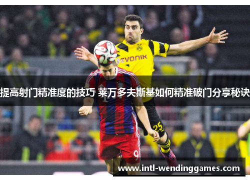 提高射门精准度的技巧 莱万多夫斯基如何精准破门分享秘诀