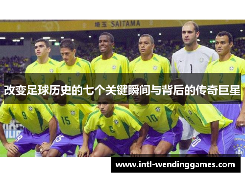 改变足球历史的七个关键瞬间与背后的传奇巨星