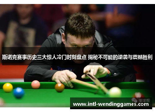 斯诺克赛事历史三大惊人冷门时刻盘点 揭秘不可能的逆袭与震撼胜利