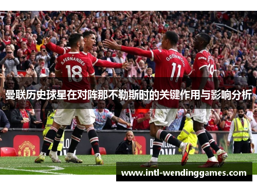 曼联历史球星在对阵那不勒斯时的关键作用与影响分析