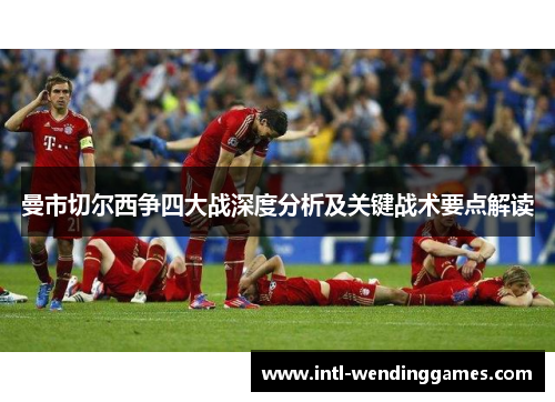 曼市切尔西争四大战深度分析及关键战术要点解读 曼市切尔西争四大战深度分析及关键战术要点解读