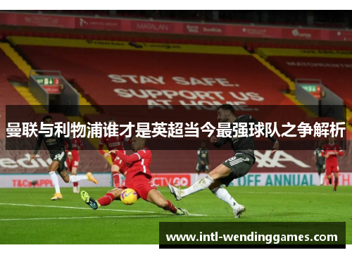 曼联与利物浦谁才是英超当今最强球队之争解析