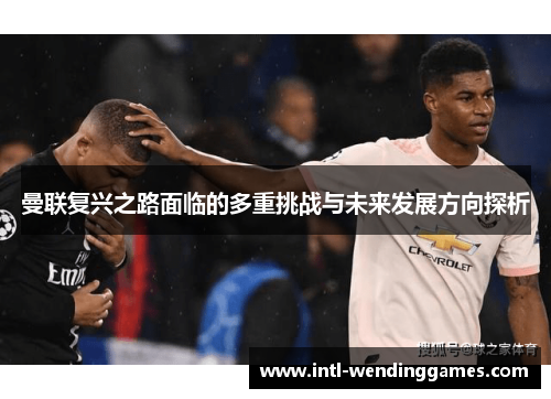 曼联复兴之路面临的多重挑战与未来发展方向探析