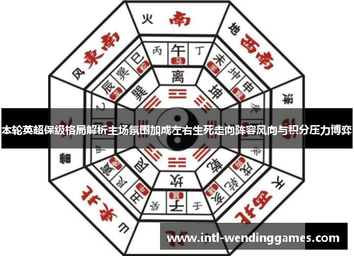 本轮英超保级格局解析主场氛围加成左右生死走向阵容风向与积分压力博弈