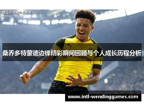 桑乔多特蒙德边锋精彩瞬间回顾与个人成长历程分析