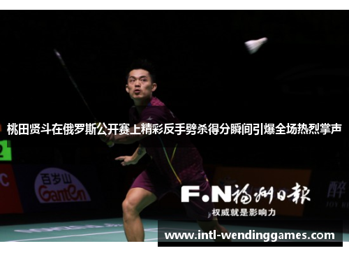 桃田贤斗在俄罗斯公开赛上精彩反手劈杀得分瞬间引爆全场热烈掌声