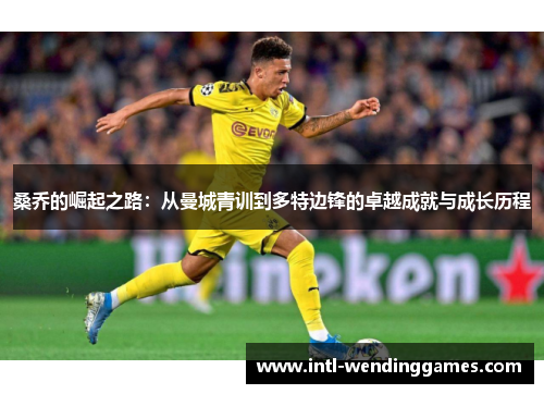 桑乔的崛起之路：从曼城青训到多特边锋的卓越成就与成长历程