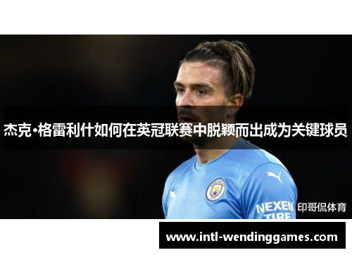 杰克·格雷利什如何在英冠联赛中脱颖而出成为关键球员