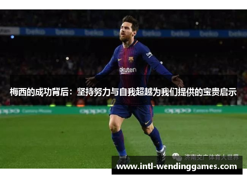 梅西的成功背后：坚持努力与自我超越为我们提供的宝贵启示