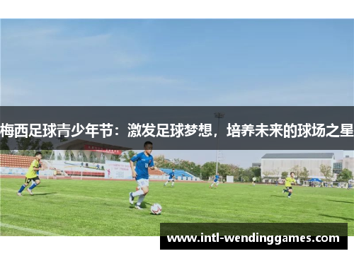 梅西足球青少年节：激发足球梦想，培养未来的球场之星