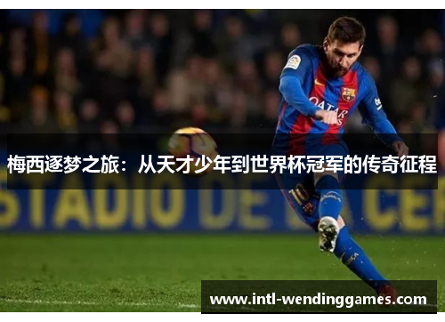 梅西逐梦之旅：从天才少年到世界杯冠军的传奇征程