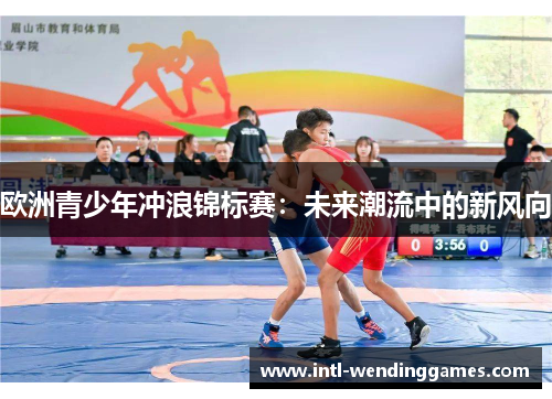 欧洲青少年冲浪锦标赛：未来潮流中的新风向