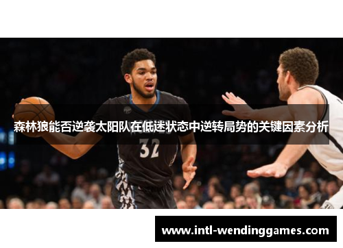 森林狼能否逆袭太阳队在低迷状态中逆转局势的关键因素分析