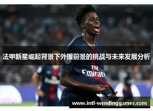法甲新星崛起背景下外援前景的挑战与未来发展分析