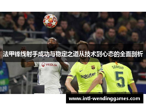 法甲锋线射手成功与稳定之道从技术到心态的全面剖析