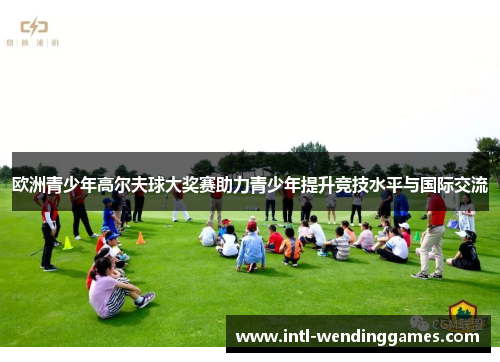 欧洲青少年高尔夫球大奖赛助力青少年提升竞技水平与国际交流