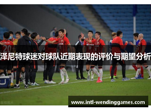 泽尼特球迷对球队近期表现的评价与期望分析 泽尼特球迷对球队近期表现的评价与期望分析